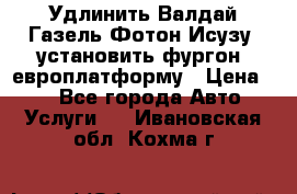 Удлинить Валдай Газель Фотон Исузу  установить фургон, европлатформу › Цена ­ 1 - Все города Авто » Услуги   . Ивановская обл.,Кохма г.
